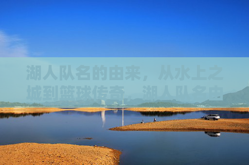 湖人队名的由来,从水上之城到篮球传奇,湖人队名由来,从水上之城到篮球传奇