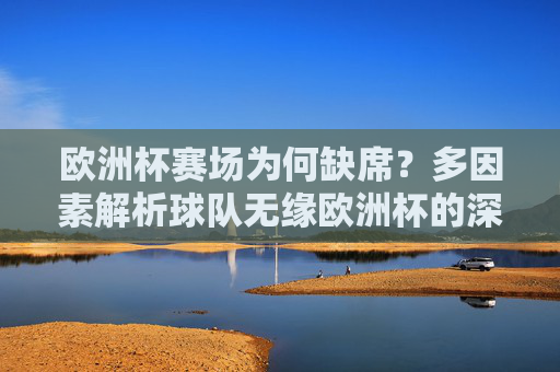 欧洲杯赛场为何缺席？多因素解析球队无缘欧洲杯的深层原因，球队无缘欧洲杯的深层原因，多因素解析