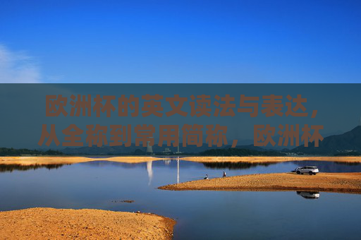 欧洲杯的英文读法与表达,从全称到常用简称,欧洲杯英文读法与表达,从全称到常用简称