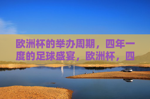 欧洲杯的举办周期，四年一度的足球盛宴，欧洲杯，四年一度的足球盛宴