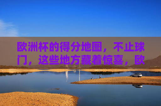 欧洲杯的得分地图，不止球门，这些地方藏着惊喜，欧洲杯得分地图，不止球门，惊喜藏其中