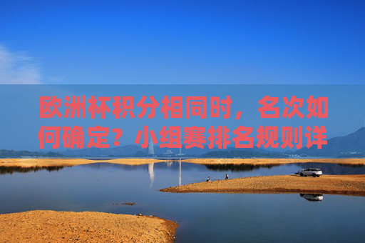 欧洲杯积分相同时,名次如何确定?小组赛排名规则详解,欧洲杯小组赛积分相同名次确定规则详解
