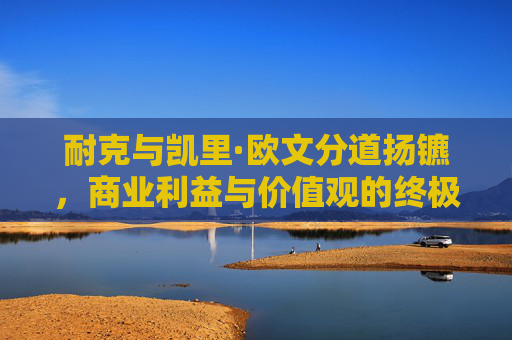 耐克与凯里·欧文分道扬镳,商业利益与价值观的终极博弈,耐克与欧文分道扬镳,商业利益与价值观的终极博弈