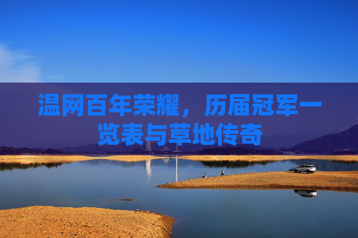 温网百年荣耀,历届冠军一览表与草地传奇