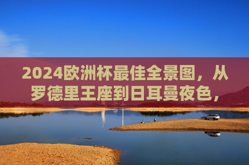 2024欧洲杯最佳全景图,从罗德里王座到日耳曼夜色,谁定义了这个夏天?2024欧洲杯最佳全景图,罗德里王座与日耳曼夜色,谁定义夏天?
