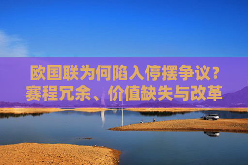 欧国联为何陷入停摆争议?赛程冗余、价值缺失与改革阵背后的深层博弈,欧国联停摆争议,赛程冗余、价值缺失与改革阵痛的深层博弈