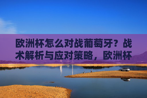 欧洲杯怎么对战葡萄牙？战术解析与应对策略，欧洲杯战葡萄牙，战术解析与应对策略