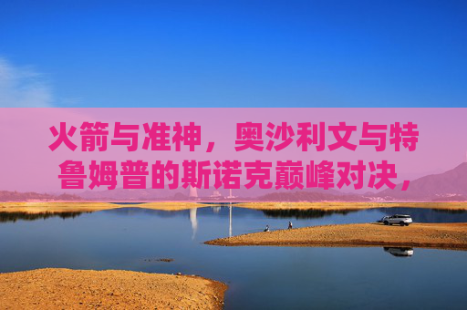 火箭与准神,奥沙利文与特鲁姆普的斯诺克巅峰对决,火箭与准神,奥沙利文与特鲁姆普的斯诺克巅峰对决