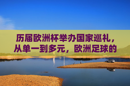 历届欧洲杯举办国家巡礼，从单一到多元，欧洲足球的盛宴，欧洲杯举办国家巡礼，从单一到多元的足球盛宴