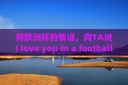 用欧洲杯的情话,向TA说I love you in a football way,欧洲杯情话,I love you in a football way