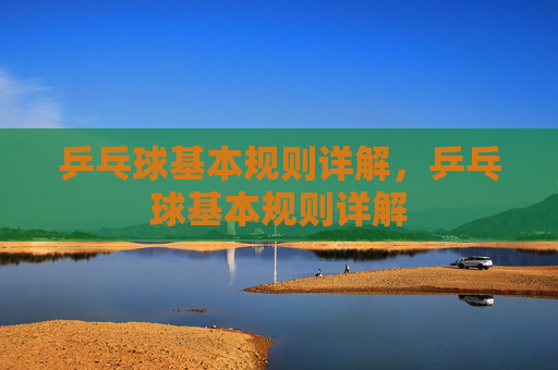 乒乓球基本规则详解，乒乓球基本规则详解