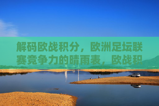解码欧战积分,欧洲足坛联赛竞争力的晴雨表,欧战积分,联赛竞争力的晴雨表