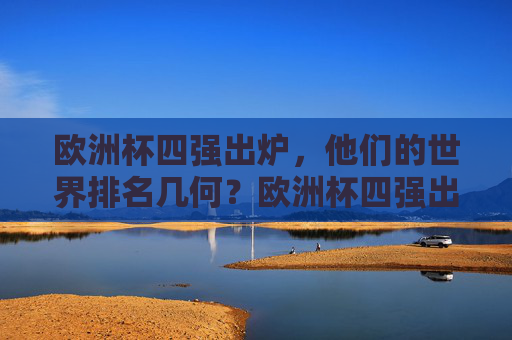 欧洲杯四强出炉，他们的世界排名几何？欧洲杯四强出炉，世界排名几何