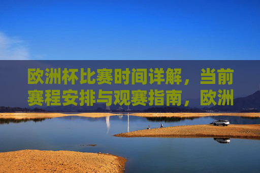欧洲杯比赛时间详解,当前赛程安排与观赛指南,欧洲杯赛程时间安排与观赛指南