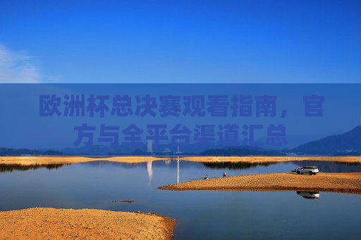 欧洲杯总决赛观看指南,官方与全平台渠道汇总