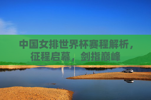 中国女排世界杯赛程解析,征程启幕,剑指巅峰