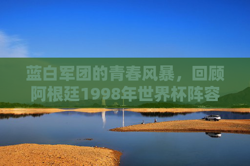 蓝白军团的青春风暴，回顾阿根廷1998年世界杯阵容，蓝白军团青春风暴，1998年世界杯阵容回顾