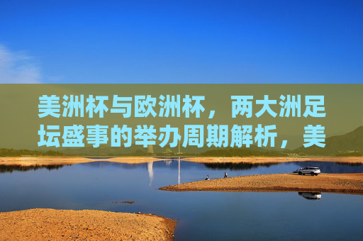 美洲杯与欧洲杯,两大洲足坛盛事的举办周期解析,美洲杯与欧洲杯,两大洲足坛盛事的举办周期解析