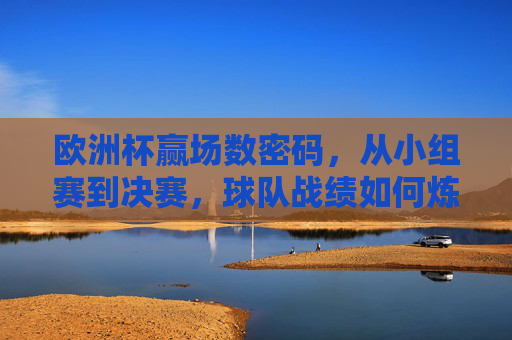 欧洲杯赢场数密码，从小组赛到决赛，球队战绩如何炼成？欧洲杯赢场数密码，小组赛到决赛的战绩炼成