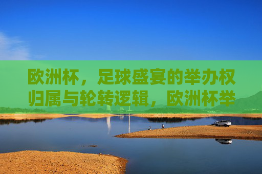 欧洲杯，足球盛宴的举办权归属与轮转逻辑，欧洲杯举办权归属与轮转逻辑