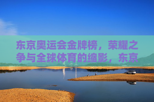 东京奥运会金牌榜,荣耀之争与全球体育的缩影,东京奥运金牌榜,荣耀之争与全球体育缩影