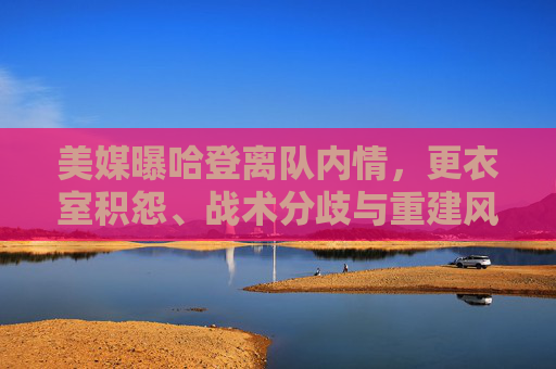 美媒曝哈登离队内情,更衣室积怨、战术分歧与重建风暴下的无奈抉择,美媒曝哈登离队内情,更衣室积怨、战术分歧与重建风暴下的无奈抉择