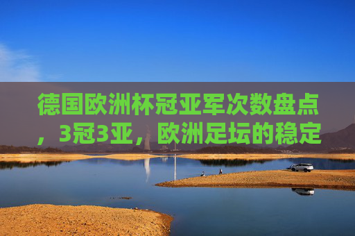 德国欧洲杯冠亚军次数盘点,3冠3亚,欧洲足坛的稳定器,德国欧洲杯3冠3亚,欧洲足坛的稳定器