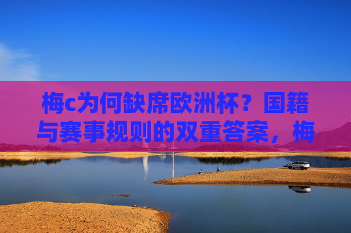 梅c为何缺席欧洲杯？国籍与赛事规则的双重答案，梅c缺席欧洲杯，国籍与赛事规则的双重答案