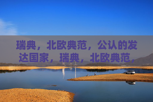 瑞典,北欧典范,公认的发达国家,瑞典,北欧典范,公认发达国家