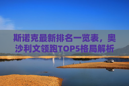 斯诺克最新排名一览表,奥沙利文领跑TOP5格局解析,新星崛起与老将坚守,斯诺克最新排名,奥沙利文领跑TOP5,新星崛起与老将坚守