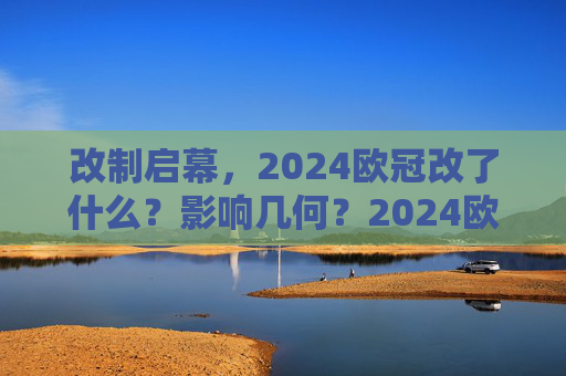 改制启幕，2024欧冠改了什么？影响几何？2024欧冠改制启幕，改了什么？影响几何？