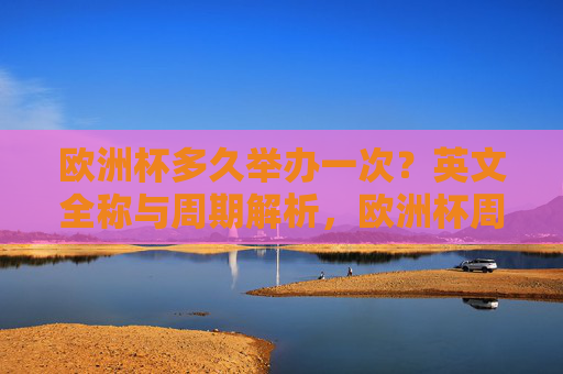 欧洲杯多久举办一次?英文全称与周期解析,欧洲杯周期与英文全称解析