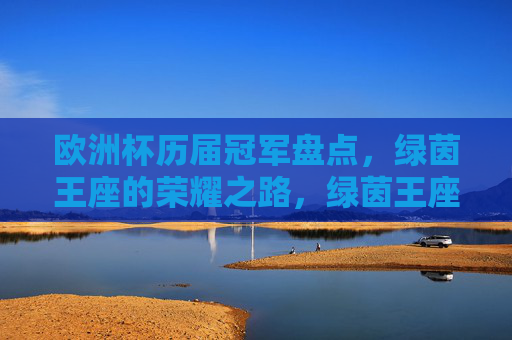 欧洲杯历届冠军盘点，绿茵王座的荣耀之路，绿茵王座荣耀路，欧洲杯历届冠军盘点