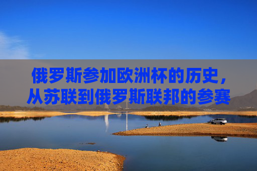 俄罗斯参加欧洲杯的历史，从苏联到俄罗斯联邦的参赛次数回顾，苏联至俄罗斯联邦欧洲杯参赛次数回顾