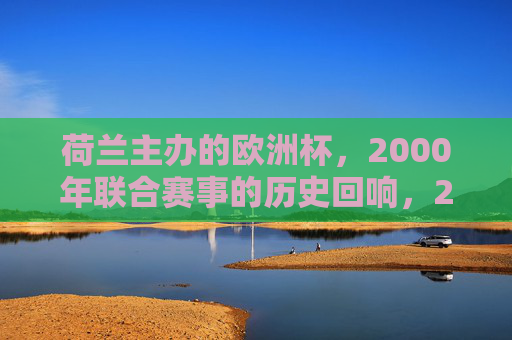 荷兰主办的欧洲杯,2000年联合赛事的历史回响,2000年荷比联合欧洲杯的历史回响