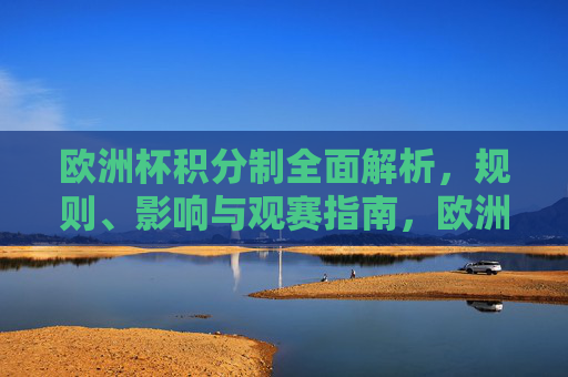 欧洲杯积分制全面解析,规则、影响与观赛指南,欧洲杯积分制规则、影响与观赛指南解析