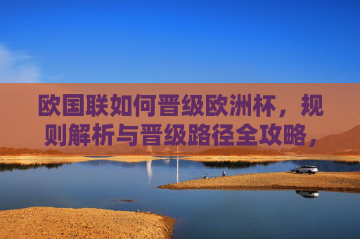 欧国联如何晋级欧洲杯,规则解析与晋级路径全攻略,欧国联晋级欧洲杯规则解析与路径全攻略