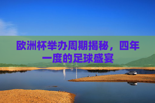 欧洲杯举办周期揭秘,四年一度的足球盛宴