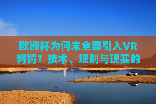 欧洲杯为何未全面引入VR判罚?技术、规则与现实的博弈,欧洲杯未全面引入VR判罚,技术、规则与现实的博弈
