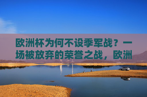 欧洲杯为何不设季军战?一场被放弃的荣誉之战,欧洲杯为何不设季军战?被放弃的荣誉之战