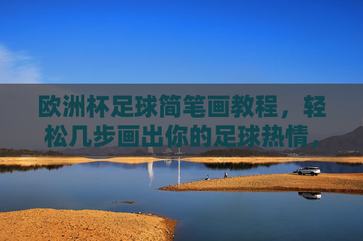 欧洲杯足球简笔画教程,轻松几步画出你的足球热情,欧洲杯足球简笔画教程,轻松绘出足球热情