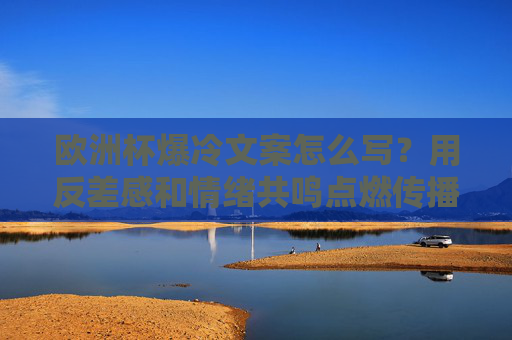 欧洲杯爆冷文案怎么写?用反差感和情绪共鸣点燃传播!