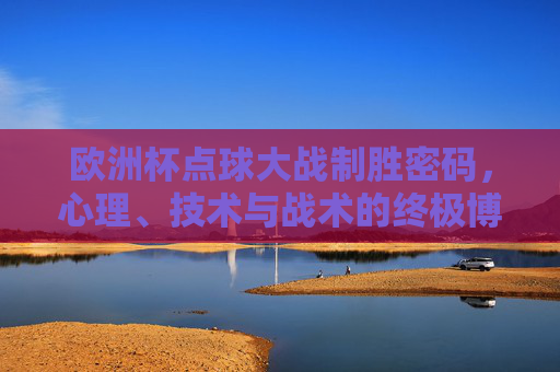 欧洲杯点球大战制胜密码，心理、技术与战术的终极博弈，欧洲杯点球大战制胜密码，心理技术与战术的终极博弈