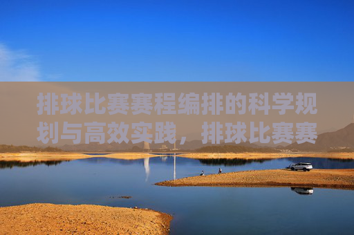 排球比赛赛程编排的科学规划与高效实践,排球比赛赛程编排的科学规划与高效实践
