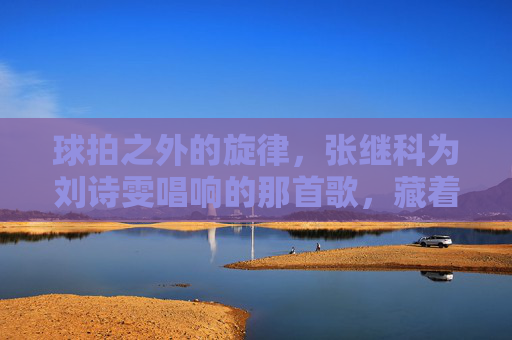 球拍之外的旋律，张继科为刘诗雯唱响的那首歌，藏着乒乓岁月的温柔，球拍之外的旋律藏着温柔，张继科为刘诗雯唱响乒乓岁月