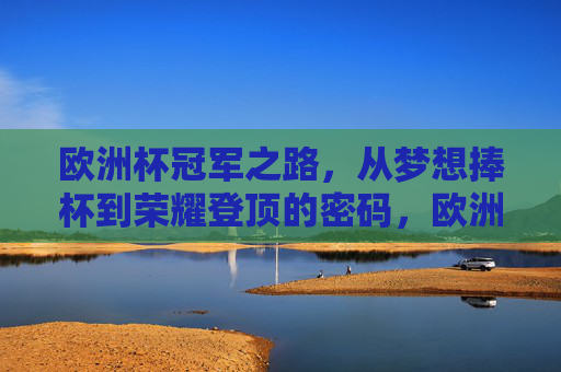 欧洲杯冠军之路，从梦想捧杯到荣耀登顶的密码，欧洲杯冠军密码，从梦想到荣耀的登顶之路