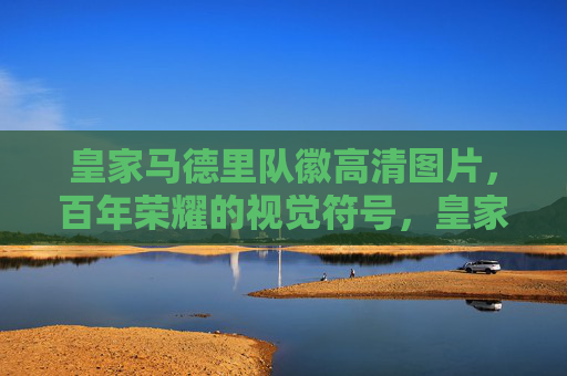 皇家马德里队徽高清图片，百年荣耀的视觉符号，皇家马德里队徽，百年荣耀的视觉符号