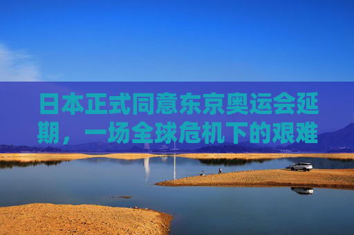 日本正式同意东京奥运会延期,一场全球危机下的艰难抉择,日本正式同意东京奥运会延期,全球危机下的艰难抉择