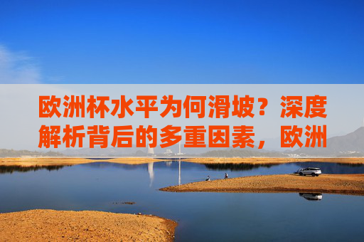 欧洲杯水平为何滑坡?深度解析背后的多重因素,欧洲杯水平滑坡背后的多重因素