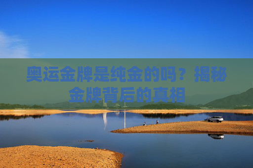 奥运金牌是纯金的吗?揭秘金牌背后的真相